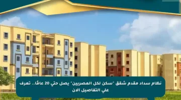 نظام سداد مقدم شقق “سكن لكل المصريين” يصل حتى 20 عامًا.. تعرف على التفاصيل الآن